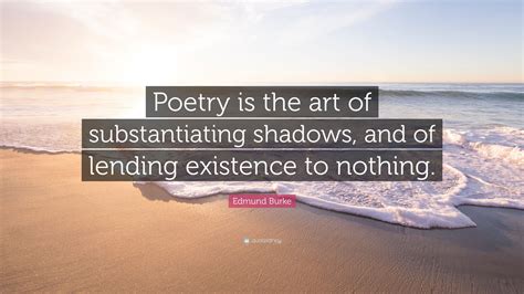 Edmund Burke Quote Poetry Is The Art Of Substantiating Shadows And