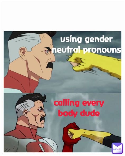 Using Gender Neutral Pronouns Calling Every Body Dude Fishknuckles79