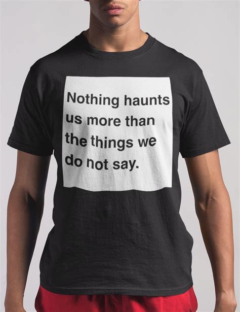 Nothing Haunts Us More Than The Things We Do Not Say T Shirt T