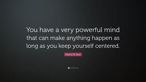 Wayne W Dyer Quote You Have A Very Powerful Mind That Can Make