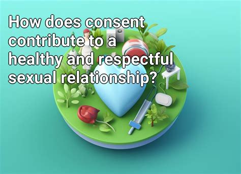 how does consent contribute to a healthy and respectful sexual relationship health gov capital
