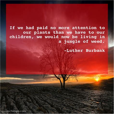 Quotations by luther burbank, american environmentalist, born march 7, 1849. Luther Burbank - If we had paid no… | Famous quotes, Gina gershon, Life