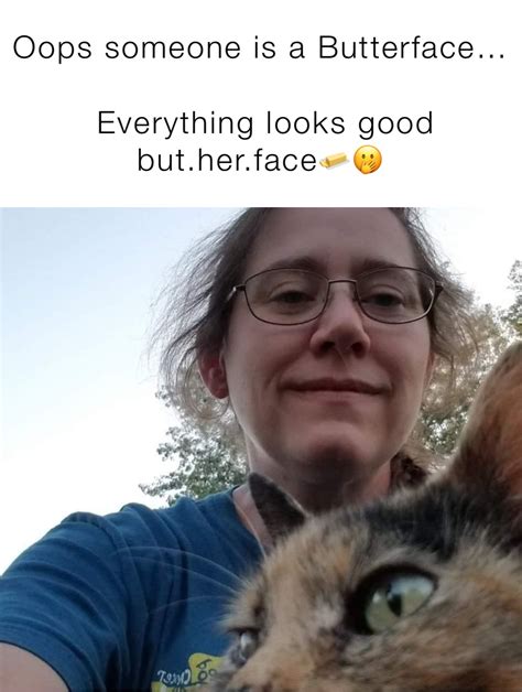 Oops Someone Is A Butterface Everything Looks Good But Her Face Nikkis Mom Memes