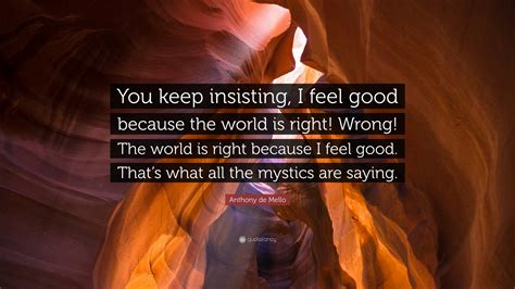 Anthony De Mello Quote You Keep Insisting I Feel Good Because The