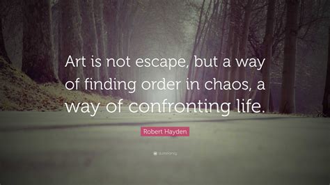 Robert Hayden Quote Art Is Not Escape But A Way Of Finding Order In
