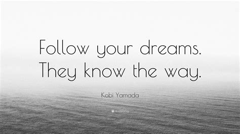 Kobi Yamada Quote “follow Your Dreams They Know The Way”