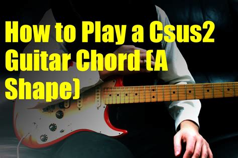 How To Play A Csus2 Guitar Chord A Shape Youtube