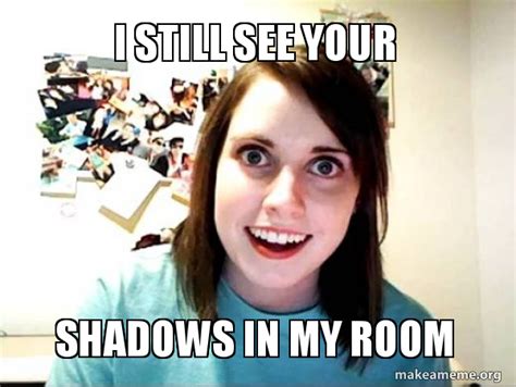 I Still See Your Shadows In My Room Overly Attached Girlfriend Make