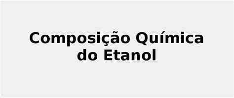 ☢️ Composição Química Do Etanol 2022