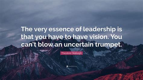 Theodore Hesburgh Quote “the Very Essence Of Leadership Is That You
