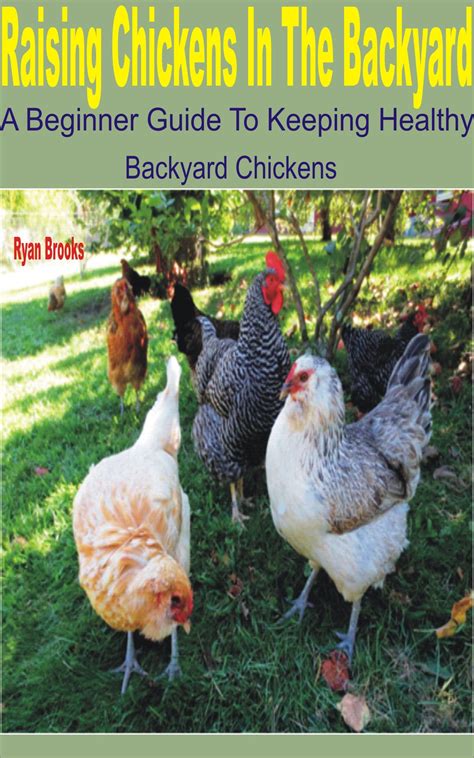 Raising Chickens In The Backyard A Beginner Guide To Keeping Healthy Backyard Chickens By Ryan