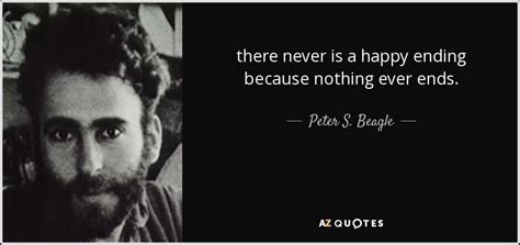 Collection of the best happy endings quotes by famous authors, inspiring leaders, and interesting fictional characters on best quotes ever. Peter S. Beagle quote: there never is a happy ending because nothing ever ends.