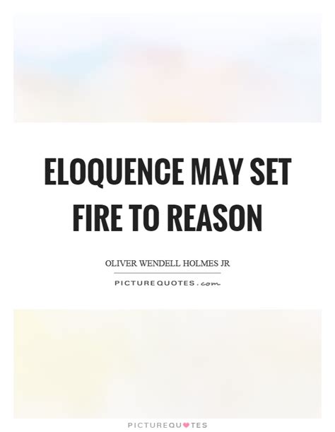 Enjoy reading and share 382 famous quotes about eloquence with everyone. Oliver Wendell Holmes Jr Quotes & Sayings (41 Quotations)
