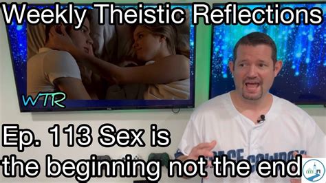 Weekly Theistic Reflections Ep 113 Sex Is The Beginning Not The End