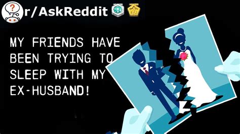 My Friends Have Been Trying To Sleep With My Ex Husband Raskreddit