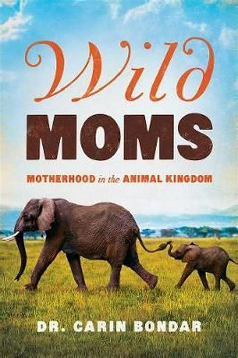 Wild Moms Motherhood In The Animal Kingdom By Dr Carin Bondar