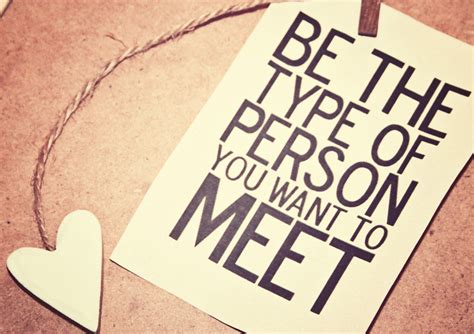Be The Type Of Person You Want To Meet Person Motivation Thoughts