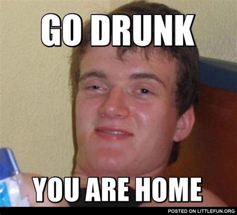 10 Go Home Youre Drunk Memes Youll Want To Drink To