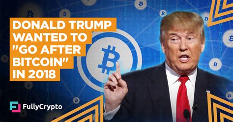 Bitcoin, it just seems like a scam. Donald Trump Wanted to "Go After Bitcoin" in 2018
