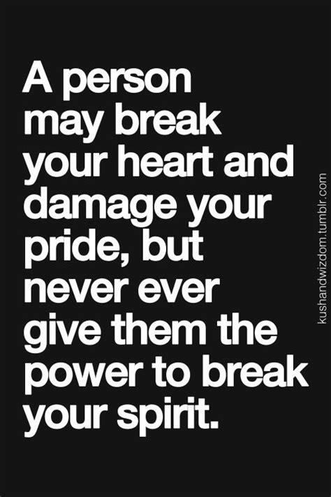 A Person May Break Your Heart And Damage Your Pride But Never Give Them The Power To Break Your