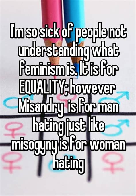 Im So Sick Of People Not Understanding What Feminism Is It Is For Equality However Misandry