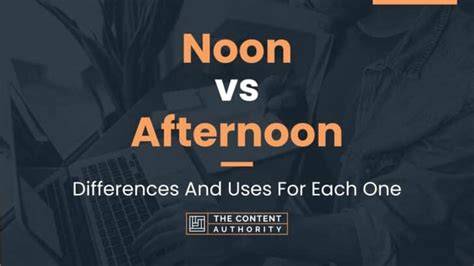Noon Vs Afternoon Differences And Uses For Each One