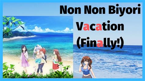 Summer vacation is drawing to an end. Non Non Biyori Vacation...girls go wild, with chaperones ...