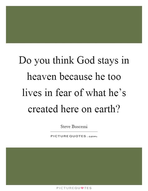 Do you think god stays in heaven because he too lives in fear of what he has created, god, fear, do you think god lives. Do you think God stays in heaven because he too lives in fear of... | Picture Quotes