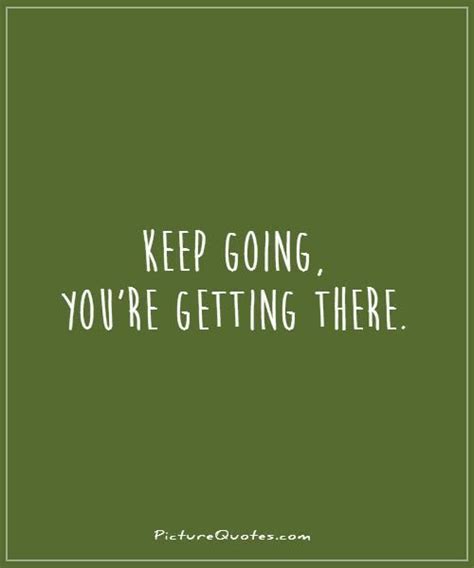 Keep Going Youre Getting There Picture Quotes Picture Quotes