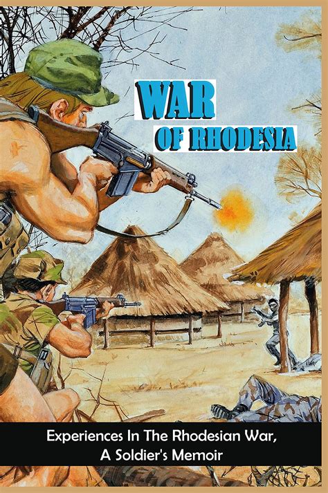 War Of Rhodesia Experiences In The Rhodesian War A Soldiers Memoir