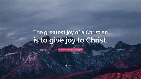 Charles H Spurgeon Quote The Greatest Joy Of A Christian Is To Give