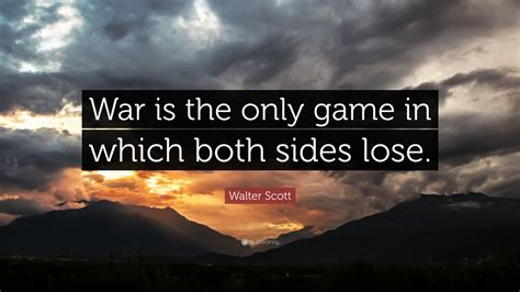 Best battle quotes selected by thousands of our users! Walter Scott Quote: "War is the only game in which both sides lose." (6 wallpapers) - Quotefancy