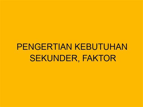 Pengertian Kebutuhan Sekunder Faktor Mempengaruhi Dan Contohnya