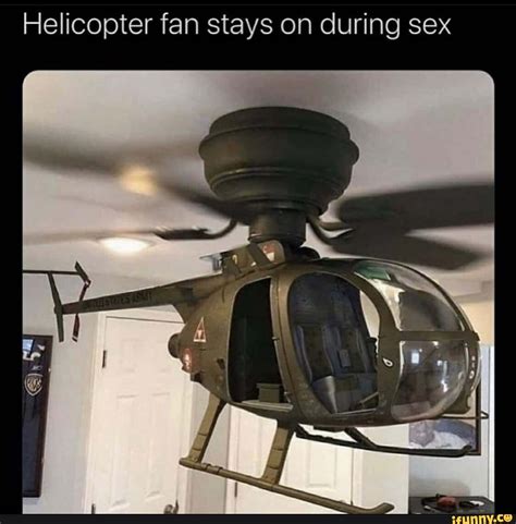 Helicopter Fan Stays On During Sex Ifunny