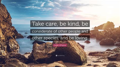 John Lithgow Quote Take Care Be Kind Be Considerate Of Other People