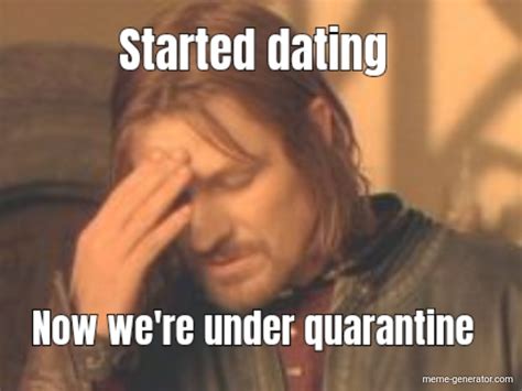 Started Dating Now Were Under Quarantine Meme Generator