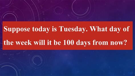 What Day Of The Week Will It Be 100 Days From Today Maths Problem