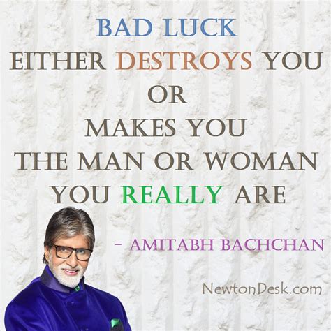 Bad luck, or a person or thing that is believed to bring bad luck: Bad Luck Either Destroys You or Makes You .. | Amitabh Bachchan Quotes