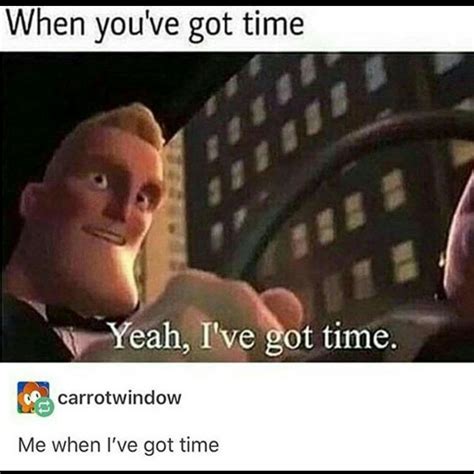 Me When Ive Got Time Rmemes