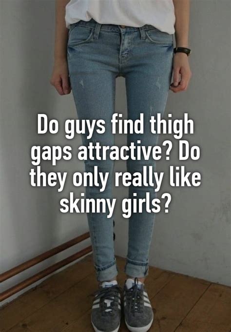 do guys find thigh gaps attractive do they only really like skinny girls