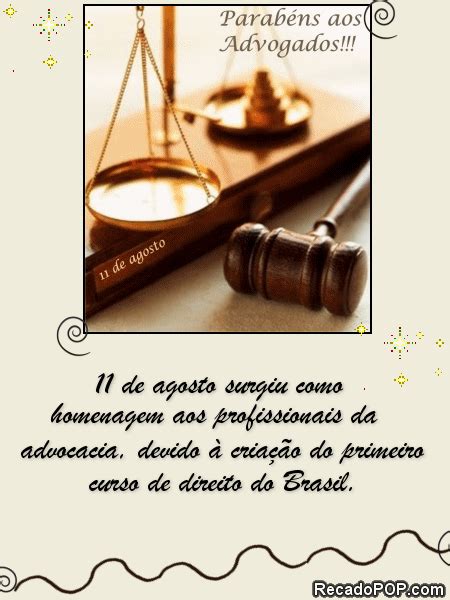 No brasil, o dia do advogado é comemorado no dia 11 de agosto que, também, é a data da lei de criação dos cursos jurídicos no brasil, dos quais atualmente existem mais faculdades dos mesmos, do que no resto do mundo, somados. Mensagens de Dia do Advogado para Facebook