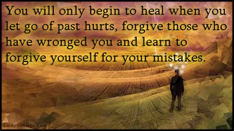 You Will Only Begin To Heal When You Let Go Of Past Hurts Forgive Those Who Have Wronged You