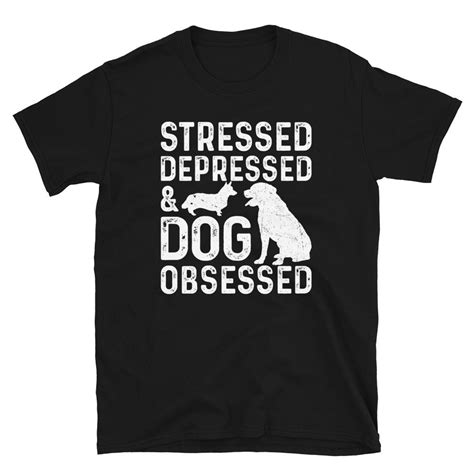 Stressed Depressed And Dog Obsessed Dog Shirt Short Sleeve Etsy