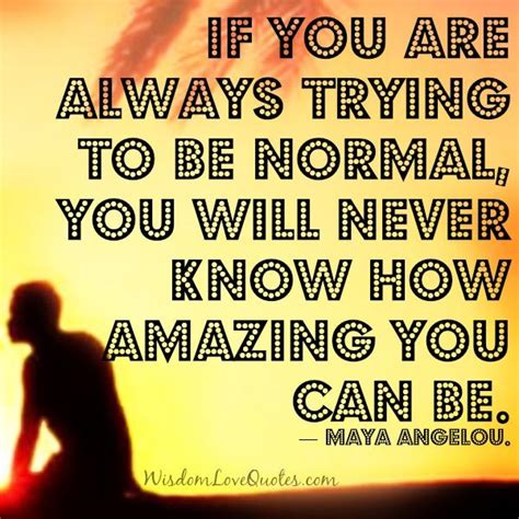 If You Are Always Trying To Be Normal Wisdom Love Quotes