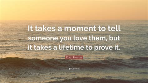 Erich Fromm Quote “it Takes A Moment To Tell Someone You Love Them But It Takes A Lifetime To