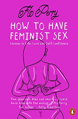 How To Have Feminist Sex Lessons In Life Love And Self Confidence Ebook Perry Flo Amazon