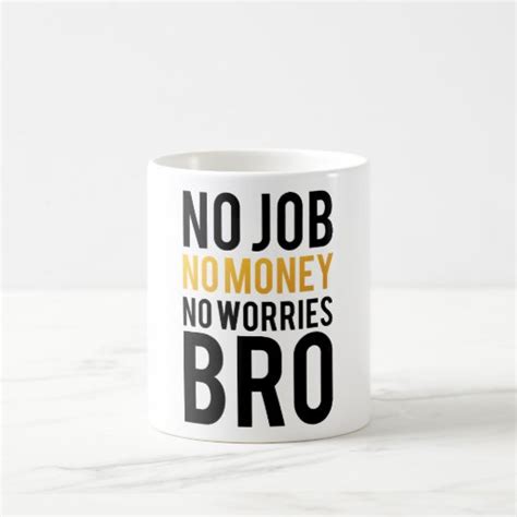No Job No Money No Worries Bro Coffee Mug Zazzle