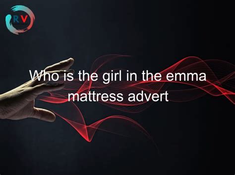 Who Is The Girl In The Emma Mattress Advert 🔴 2023 Updated