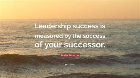 myles munroe quote “leadership success is measured by the success of your successor ”