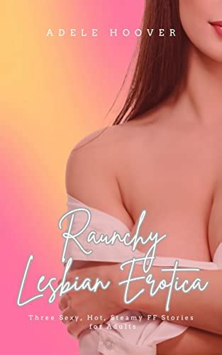 Raunchy Lesbian Erotica Three Sexy Hot Steamy Ff Stories For Adults